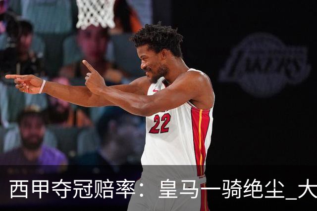 西甲夺冠赔率：皇马一骑绝尘 大黑马超越巴萨